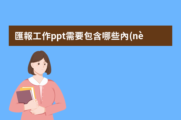 匯報工作ppt需要包含哪些內(nèi)容？模板哪里比較多？